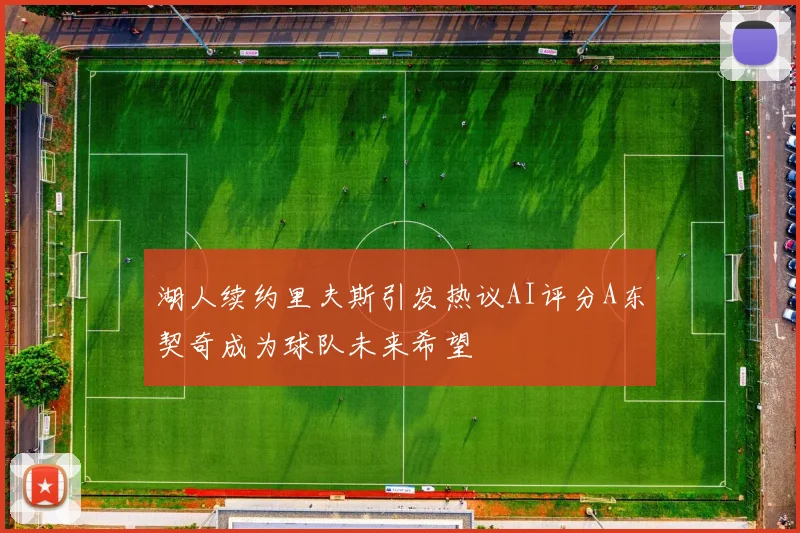 湖人续约里夫斯引发热议AI评分A东契奇成为球队未来希望