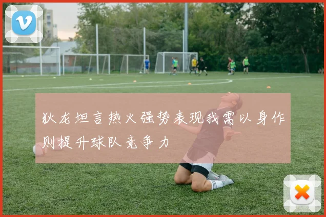 狄龙坦言热火强势表现我需以身作则提升球队竞争力