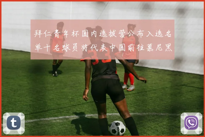 拜仁青年杯国内选拔营公布入选名单十名球员将代表中国前往慕尼黑