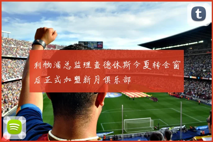 利物浦总监理查德休斯今夏转会窗后正式加盟新月俱乐部