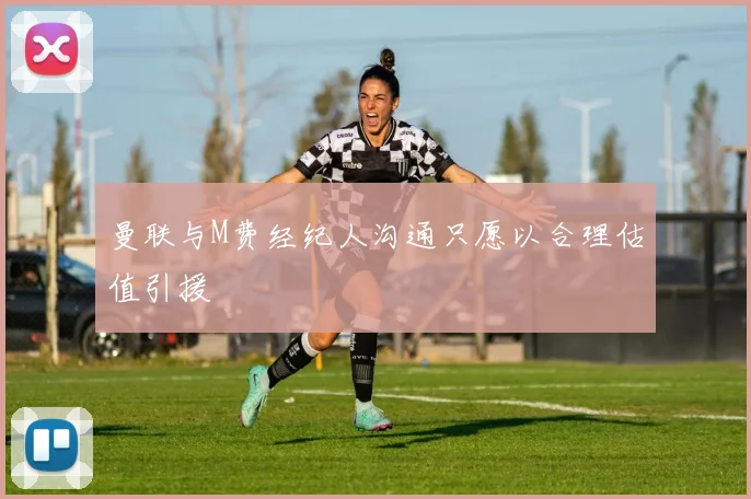 曼联与M费经纪人沟通只愿以合理估值引援