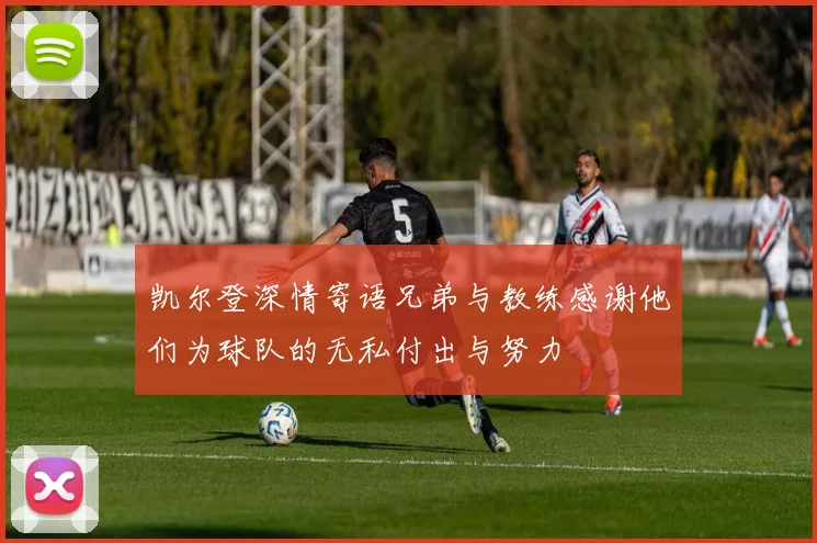 凯尔登深情寄语兄弟与教练感谢他们为球队的无私付出与努力