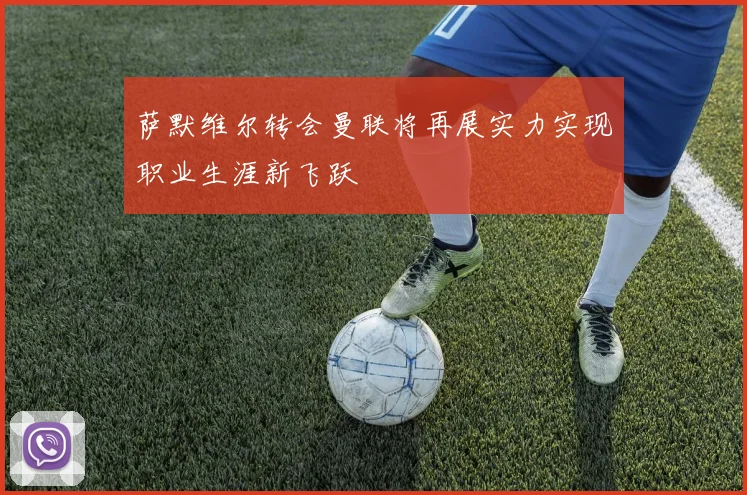 萨默维尔转会曼联将再展实力实现职业生涯新飞跃