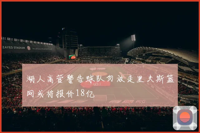 湖人高管警告球队勿放走里夫斯篮网或将报价18亿