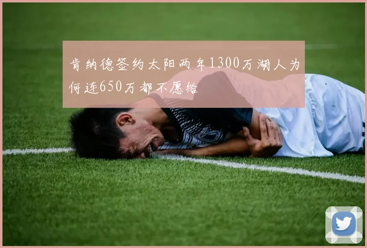 肯纳德签约太阳两年1300万湖人为何连650万都不愿给