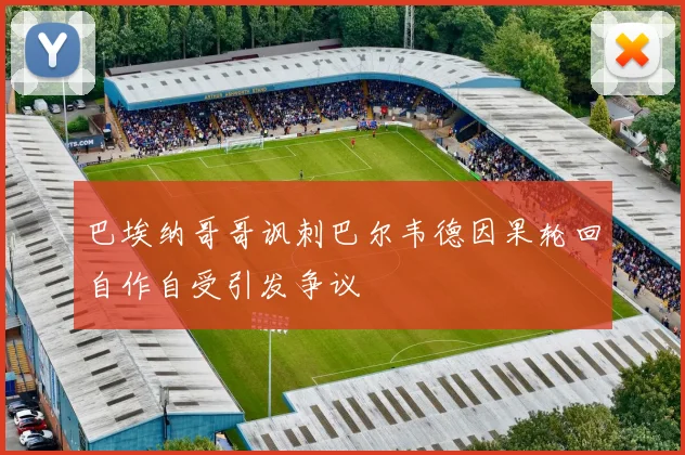 巴埃纳哥哥讽刺巴尔韦德因果轮回自作自受引发争议
