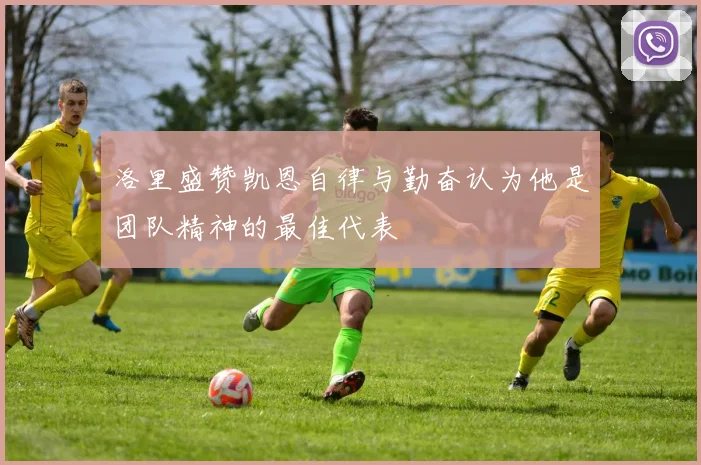 洛里盛赞凯恩自律与勤奋认为他是团队精神的最佳代表