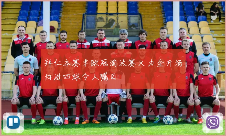 拜仁本赛季欧冠淘汰赛火力全开场均进四球令人瞩目