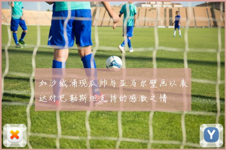 加沙城涌现瓜帅与亚马尔壁画以表达对巴勒斯坦支持的感激之情