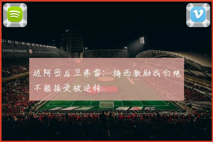 迈阿密后卫弗雷：梅西激励我们绝不能接受被逆转