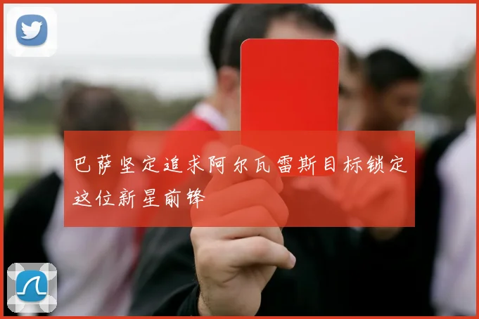 巴萨坚定追求阿尔瓦雷斯目标锁定这位新星前锋