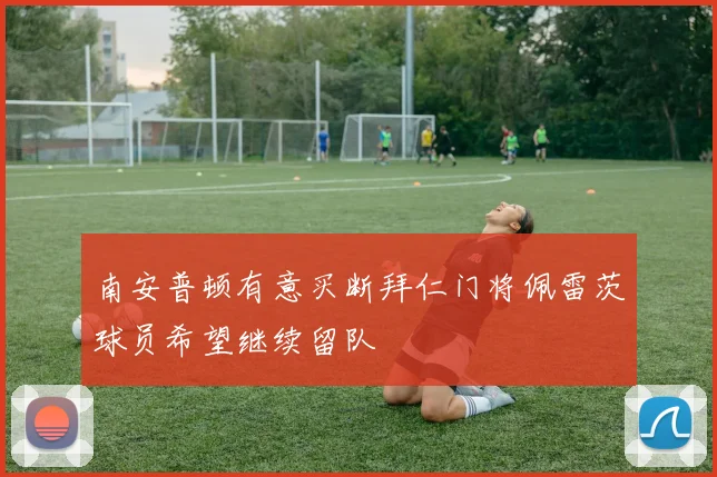南安普顿有意买断拜仁门将佩雷茨球员希望继续留队