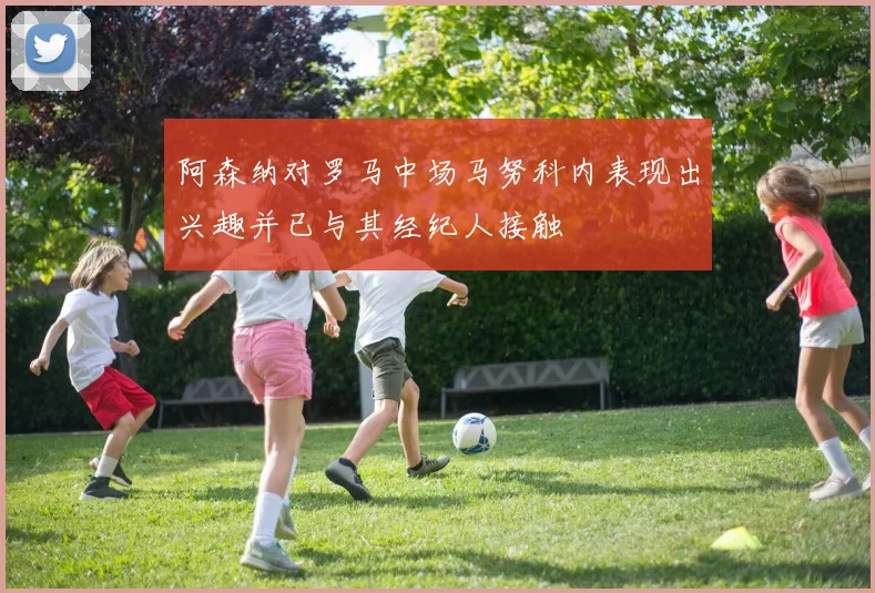阿森纳对罗马中场马努科内表现出兴趣并已与其经纪人接触