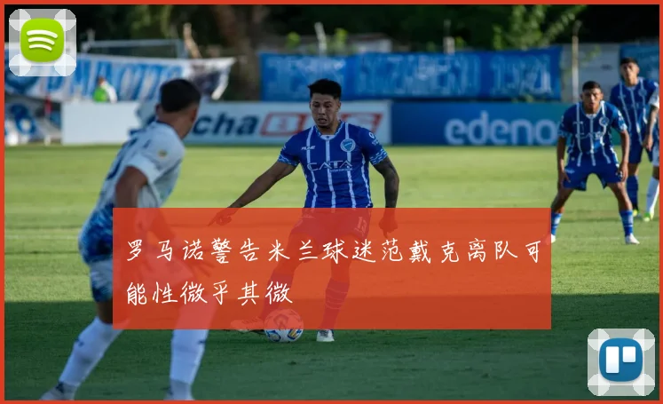 罗马诺警告米兰球迷范戴克离队可能性微乎其微