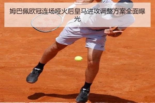 姆巴佩欧冠连场哑火后皇马进攻调整方案全面曝光